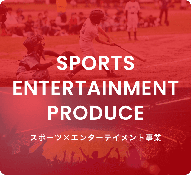 SPORTS ENTERTAINMENT PRODUCE スポーツ×エンターテイメント事業